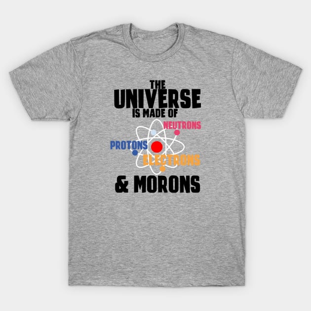 The Universe Is Made Of Protons, Neutrons, Electrons & Morons T-Shirt by Happy Asmara